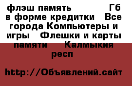 флэш-память   16 - 64 Гб в форме кредитки - Все города Компьютеры и игры » Флешки и карты памяти   . Калмыкия респ.